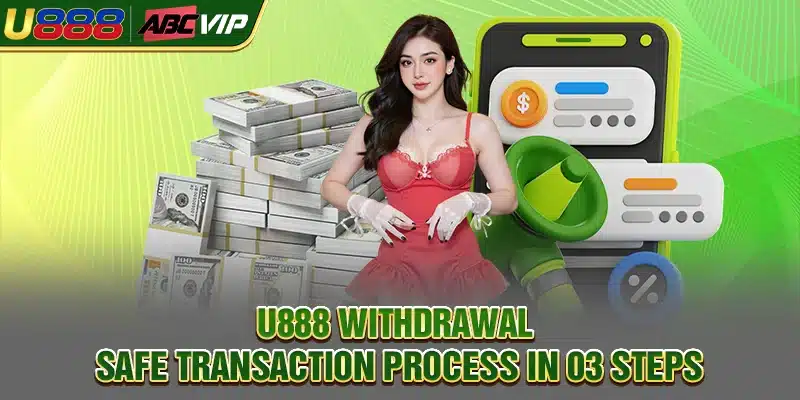 U888 Withdrawal - Safe Transaction Process In 03 Steps